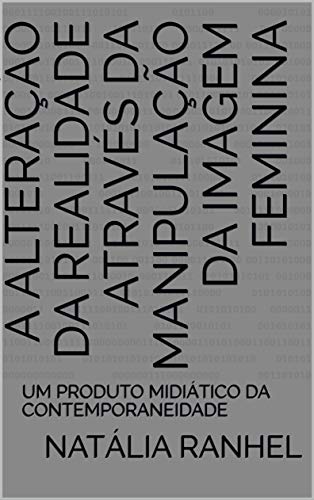 Livro PDF: A ALTERAÇÃO DA REALIDADE ATRAVÉS DA MANIPULAÇÃO DA IMAGEM FEMININA: UM PRODUTO MIDIÁTICO DA CONTEMPORANEIDADE