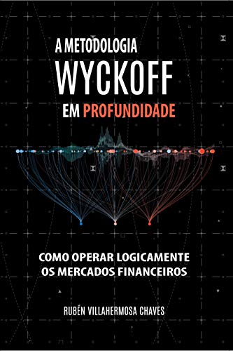 Livro PDF: A Metodologia Wyckoff em Profundidade: Como operar lógicamente os mercados financeiros (Curso de Trading e Investimento: Análise Técnica Avançada Livro 1)