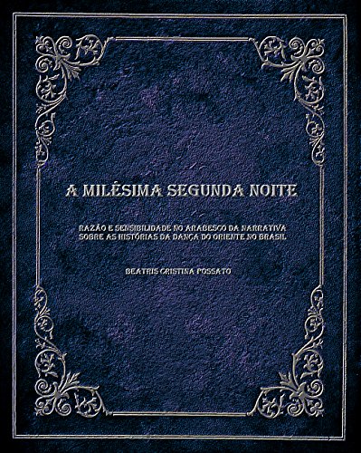 Livro PDF: A milésima segunda noite: Razão e sensibilidade no arabesco da narrativa sobre as histórias da Dança do Oriente no Brasil