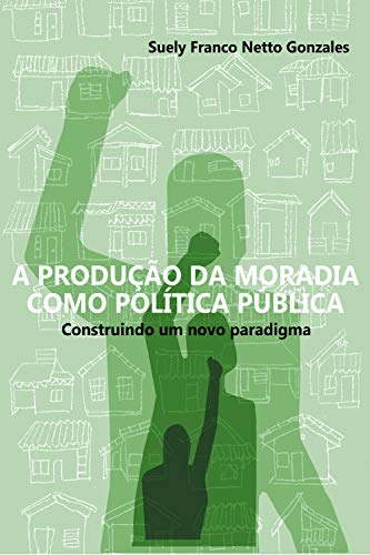 Livro PDF: A PRODUÇÃO DA MORADIA COMO POLÍTICA PÚBLICA
