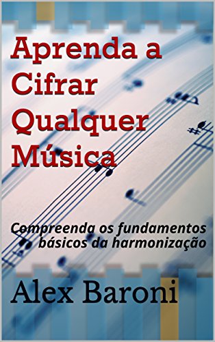 Livro PDF: Aprenda a Cifrar Qualquer Música: Compreenda os fundamentos básicos da harmonização