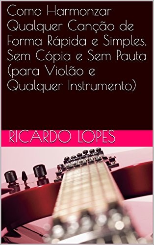 Capa do livro: Como Harmonizar Qualquer Canção de Forma Rápida e Simples, Sem Cópia e Sem Pauta (para Violão e Qualquer Instrumento) - Ler Online pdf
