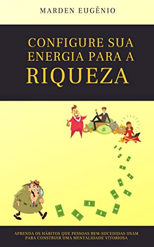 Capa do livro: Configure sua energia para a riqueza: Aprenda os hábitos que pessoas bem-sucedidas usam para construir uma mentalidade vitoriosa - Ler Online pdf
