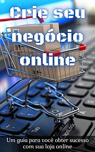 Capa do livro: Crie seu Negócio Online: Um guia para você obter sucesso com sua loja online - Ler Online pdf