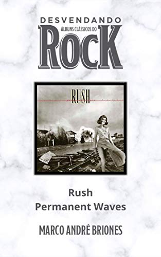 Capa do livro: Desvendando Álbuns Clássicos do Rock – Rush – Permanent Waves - Ler Online pdf