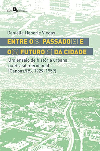 Capa do livro: Entre o(s) passado(s) e o(s) futuro(s) da cidade: Um ensaio de história urbana no brasil meridional - Ler Online pdf