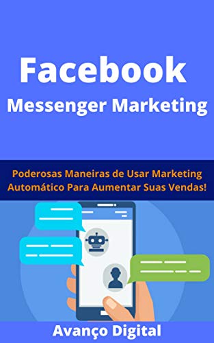 Capa do livro: Facebook Messenger Marketing: Poderosas Maneiras de Usar Marketing Automático Para Aumentar Suas Vendas! - Ler Online pdf