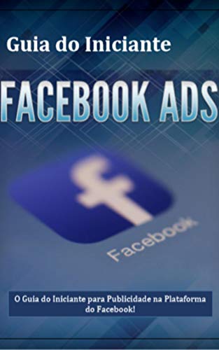 Capa do livro: Guia do Iniciante Facebook ADS – Guia Completo: É Hora de Você Aprender Publicidade no Facebook da Maneira Certa! - Ler Online pdf