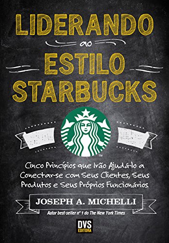 Livro PDF: Liderando ao Estilo Starbucks: Cinco princípios que irão ajudá-lo a conectar-se com seus clientes; seus produtos e seus próprios funcionários