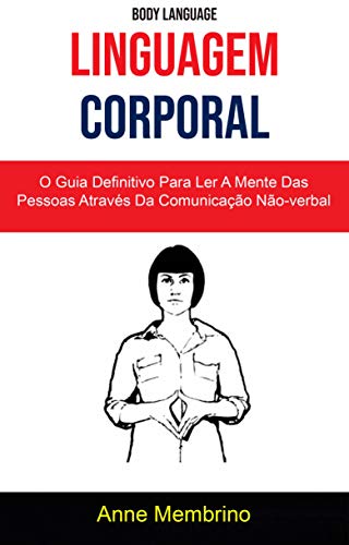 Capa do livro: Linguagem Corporal: O Guia Definitivo Para Ler A Mente Das Pessoas Através Da Comunicação Não-verbal ( Body Language) - Ler Online pdf
