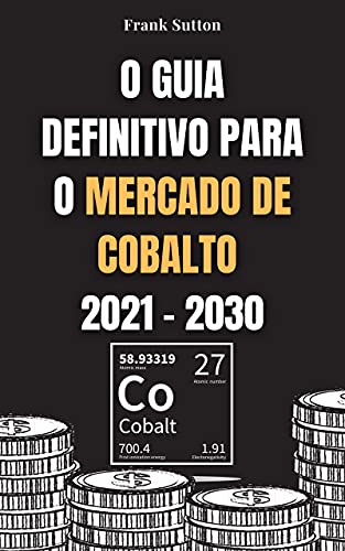 Livro PDF O Guia Definitivo para o Mercado de Cobalto 2021 – 2030: Aprenda como investir no mercado de cobalto e ganhar dinheiro
