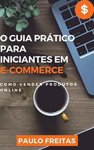 Capa do livro: O Guia Prático Para Iniciantes em E-Commerce: Como vender produtos online - Ler Online pdf