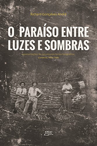 Capa do livro: O paraíso entre luzes e sombras: Representações de natureza em fontes fotográficas (Londrina, 1934-1944) - Ler Online pdf