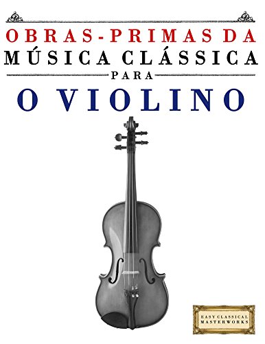Capa do livro: Obras-Primas da Música Clássica para o Violino: Peças fáceis de Bach, Beethoven, Brahms, Handel, Haydn, Mozart, Schubert, Tchaikovsky, Vivaldi e Wagner - Ler Online pdf