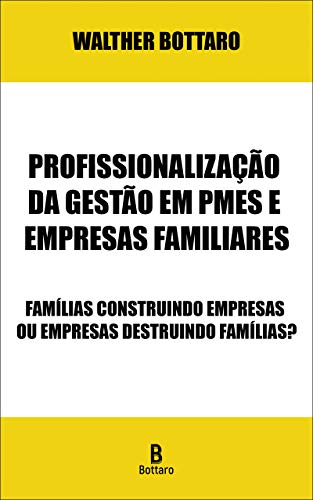 Capa do livro: Profissionalização da Gestão em PMEs e Empresas Familiares: Famílias Construindo Empresas ou Empresas Destruindo Famílias? - Ler Online pdf