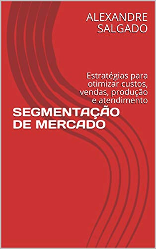 Capa do livro: SEGMENTAÇÃO DE MERCADO: Estratégias para otimizar custos, vendas, produção e atendimento - Ler Online pdf