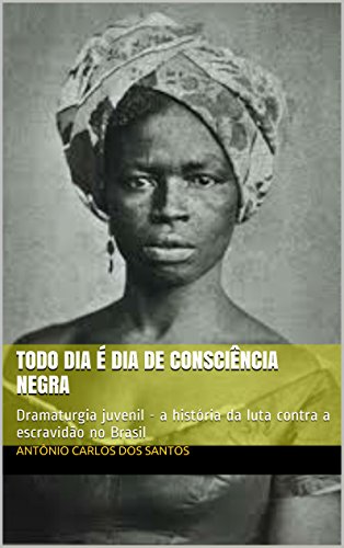Capa do livro: Todo dia é dia de consciência negra: Dramaturgia juvenil – a história da luta contra a escravidão no Brasil (Coleção Educação, Teatro & História Livro 3) - Ler Online pdf