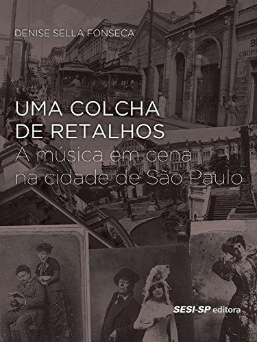 Livro PDF: Uma colcha de retalhos: A música em cena na cidade de São Paulo (Memória e Sociedade)