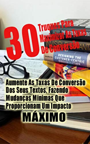Livro PDF: 30 Técnicas Para Explodir As Suas Taxas De Conversão: “Aumente As Taxas De Conversão Dos Seus Textos, Fazendo Mudanças Mínimas Que Proporcionam Um Impacto Máximo!”