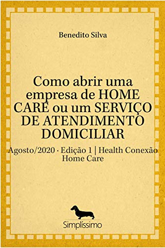 Livro PDF Como abrir uma empresa de HOME CARE ou um SERVIÇO DE ATENDIMENTO DOMICILIAR: Agosto/2020 · Edição 1 | Health Conexão Home Care