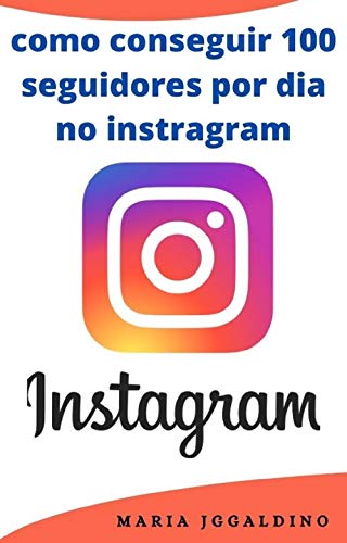 Capa do livro: Como conseguir 100 seguidores por dia no Instragram: Instagram para os negócios - Ler Online pdf