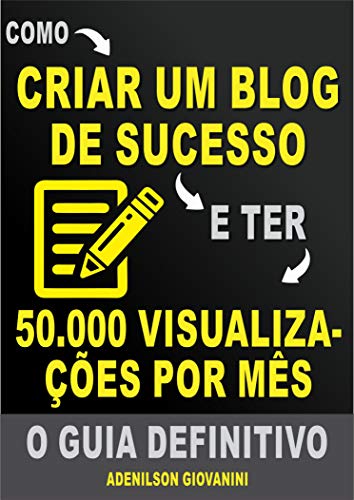 Livro PDF: Como Criar Um Blog de Sucesso e Ter 50.000 Visualizações Por Mês: O Guia Definitivo! (Marketing digital – Professor Adenilson)