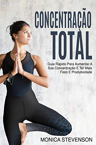 Capa do livro: Concentração Total: Guia Rápido Para Aumentar A Sua Concentração E Ter Mais Foco E Produtividade - Ler Online pdf
