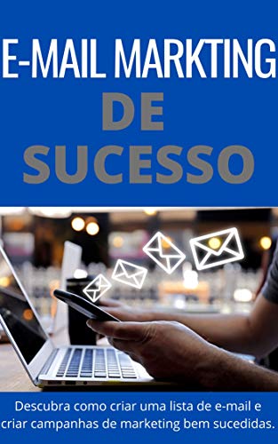Capa do livro: E-mail Marketing de Sucesso: “Finalmente! Descubra como criar uma lista de e-mails e criar campanhas de E-mail marketing irresistíveis” - Ler Online pdf
