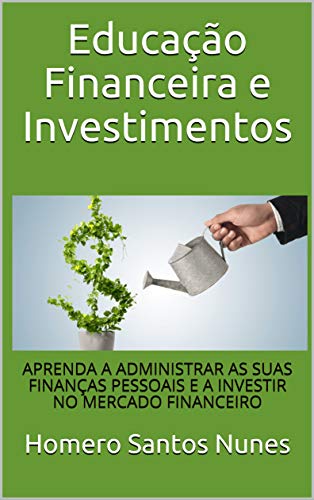 Livro PDF: Educação Financeira e Investimentos: APRENDA A ADMINISTRAR AS SUAS FINANÇAS PESSOAIS E A INVESTIR NO MERCADO FINANCEIRO