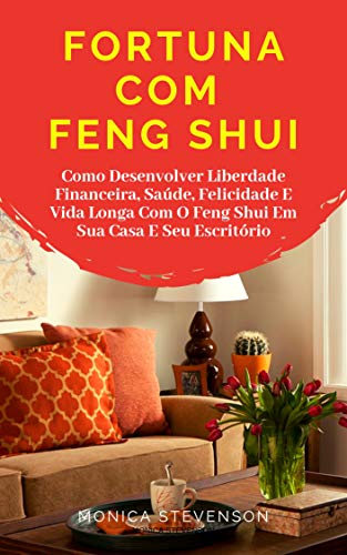Livro PDF: Fortuna Com Feng Shui: Como Desenvolver Liberdade Financeira, Saúde, Felicidade E Vida Longa Com O Feng Shui Em Sua Casa E Seu Escritório