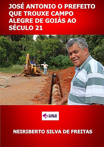 Capa do livro: José Antonio O Prefeito Que Trouxe Campo Alegre De Goiás Ao Século 21 - Ler Online pdf