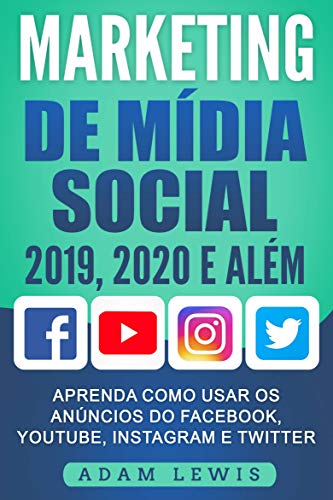 Capa do livro: Marketing de Mídia Social 2019, 2020 e Além: Aprenda como usar os Anúncios do Facebook, Youtube, Instagram e Twitter - Ler Online pdf