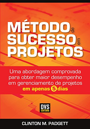 Capa do livro: Método de Sucesso em Projetos: Uma abordagem comprovada para obter maior desempenho em gerenciamento de projetos em apenas 5 dias - Ler Online pdf