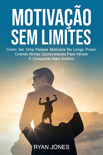 Livro PDF: Motivação Sem Limites: Como Ser Uma Pessoa Motivada No Longo Prazo, Criando Novas Oportunidades Para Vencer E Conquistar Mais Sonhos