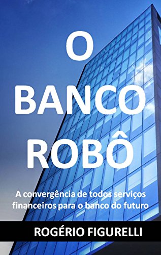 Livro PDF O Banco Robô: A convergência de todos serviços financeiros para o banco do futuro