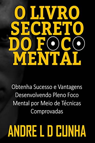 Capa do livro: O LIVRO SECRETO DO FOCO MENTAL: Obtenha Sucesso e Vantagens Desenvolvendo Pleno Foco Mental por Meio de Técnicas Comprovadas - Ler Online pdf