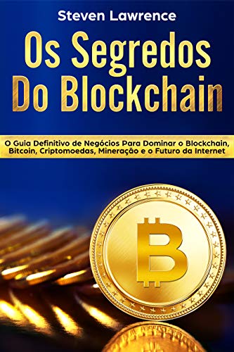 Capa do livro: Os Segredos Do Blockchain: O Guia Definitivo de Negócios Para Dominar o Blockchain, Bitcoin, Criptomoedas, Mineração e o Futuro da Internet - Ler Online pdf