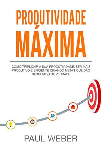 Capa do livro: Produtividade Máxima: Como Triplicar A Sua Produtividade, Ser Mais Produtivo E Eficiente Criando Metas Que Dão Resultado De Verdade - Ler Online pdf