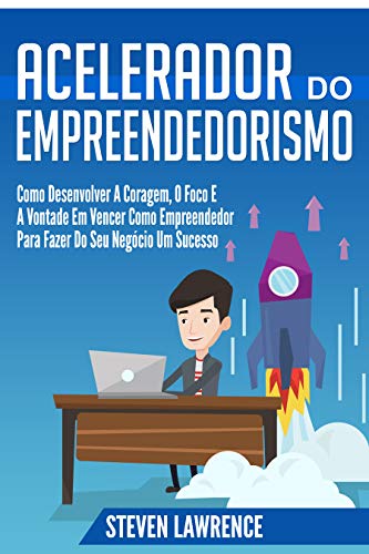 Livro PDF: Acelerador Do Empreendedorismo: Como Desenvolver A Coragem, O Foco E A Vontade Em Vencer Como Empreendedor Para Fazer Do Seu Negócio Um Sucesso