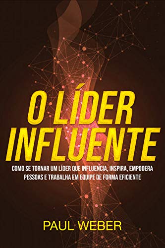 Capa do livro: O Líder Influente: Como Se Tornar Um Líder Que Influencia, Inspira, Empodera Pessoas E Trabalha Em Equipe De Forma Eficiente - Ler Online pdf